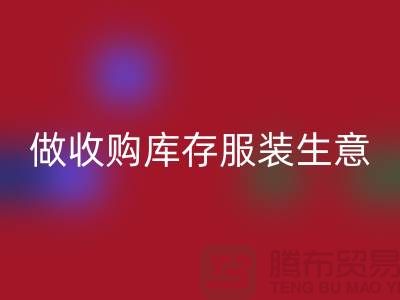 做收购库存服装生意_重视团队效率_米兰（中国）体育官方网站