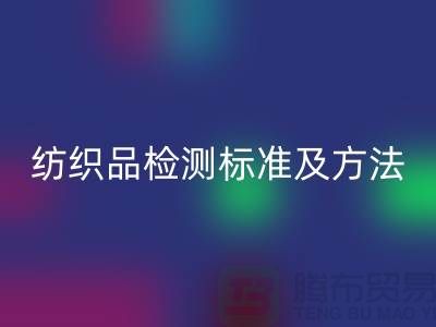 纺织品检测标准及方法有哪些内容和要求-废旧纺织品米兰（中国）体育官方网站公司