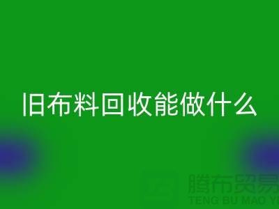 旧布料米兰(中国)体育官方网站能做什么?“旧布料米兰(中国)体育官方网站公司”来回答