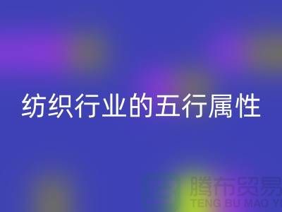 纺织行业的五行属性是什么意思@库存纺织品米兰(中国)体育官方网站公司