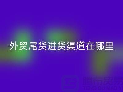 外贸尾货进货渠道在哪里-服装批发市场-品牌服装尾货米兰(中国)体育官方网站公司