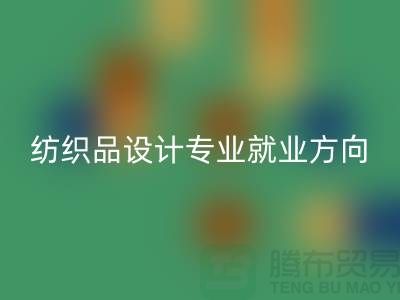 纺织品设计专业就业前景和就业方向-废旧纺织品米兰（中国）体育官方网站公司