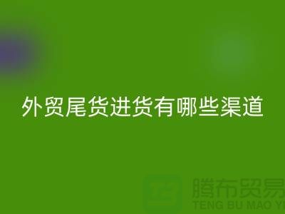 外贸尾货进货有哪些渠道-外贸服装尾货批发-外贸服装尾货米兰（中国）体育官方网站公司