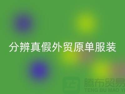 怎么分辨真假外贸原单服装-外贸原单服装尾货米兰（中国）体育官方网站公司