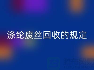 涤纶废丝米兰（中国）体育官方网站的规定有哪些要求-纺织废丝米兰（中国）体育官方网站市场