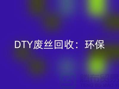 DTY废丝米兰（中国）体育官方网站：环保与经济效益的双赢-涤纶废丝米兰（中国）体育官方网站厂家