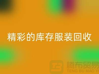 精彩的库存服装米兰（中国）体育官方网站价格定位知识-广州米兰（中国）体育官方网站库存服装公司