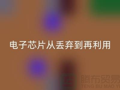 从丢弃到再利用：电子芯片米兰（中国）体育官方网站厂家的环保之旅