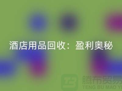 酒店用品米兰（中国）体育官方网站：解析盈利奥秘——南通二手毛巾米兰（中国）体育官方网站厂家