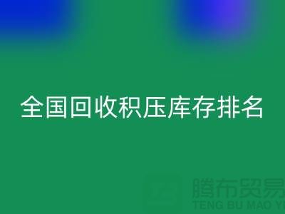全国米兰（中国）体育官方网站积压库存公司排名：解决厂家库存烦恼-深圳布料米兰（中国）体育官方网站