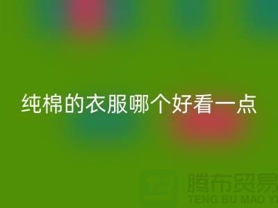 棉布和纯棉的衣服哪个好看一点