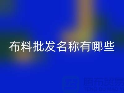 服装布料批发大全,布料批发名称有哪些_布料批发网站