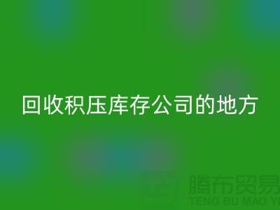 全国米兰（中国）体育官方网站积压库存的公司有哪些地方？-广州布料米兰（中国）体育官方网站公司