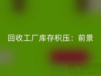 米兰(中国)体育官方网站工厂库存积压:“上海腾布贸易”解决之道与行业前景