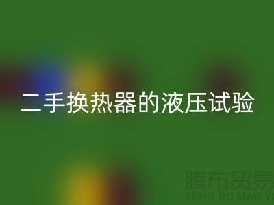 二手换热器的液压试验标准-二手换热器米兰（中国）体育官方网站-二手设备米兰（中国）体育官方网站公司