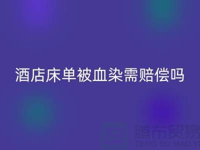 酒店床单被血染,会原价赔偿吗?
