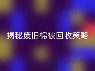 揭秘废旧棉被米兰（中国）体育官方网站市场的最佳价格策略