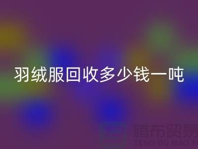 羽绒服米兰（中国）体育官方网站多少钱一吨-收购库存羽绒服厂家-服装尾货米兰（中国）体育官方网站公司