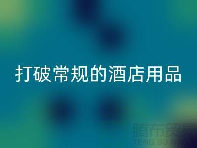 打破常规的酒店用品米兰（中国）体育官方网站价格表策略：创意解决方案探索