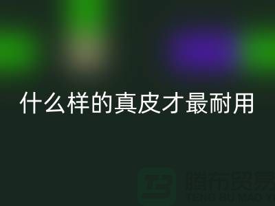 什么样的真皮才最耐用_上海米兰（中国）体育官方网站库存皮革公司