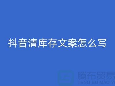 抖音清库存文案怎么写好？掌握这四大技巧，让你的文案脱颖而出！