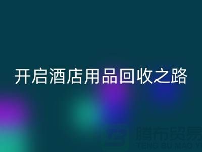 开启酒店用品米兰（中国）体育官方网站之路：关键步骤和盈利方法