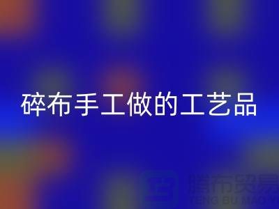 碎布可以做什么工艺品-来给你聊聊门道