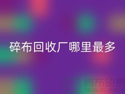 碎布米兰（中国）体育官方网站厂哪里最多