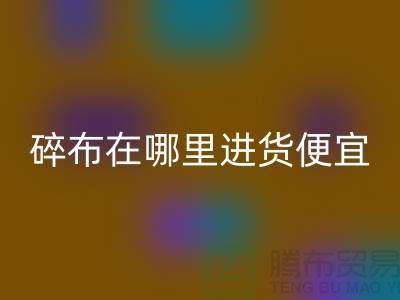 碎布米兰（中国）体育官方网站市场在哪里进货便宜