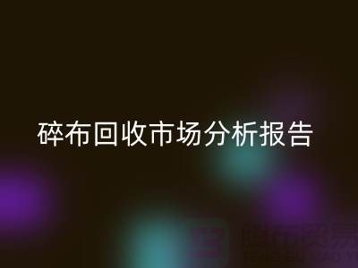 碎布米兰（中国）体育官方网站市场分析报告总结