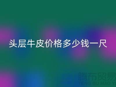 头层牛皮价格多少钱一尺