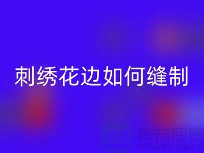 如何将刺绣花边缝制到布料上:一份详细指南