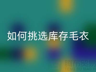 《如何挑选米兰（中国）体育官方网站库存毛衣：打造独特时尚风格@上海腾布贸易》