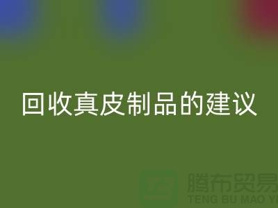 米兰（中国）体育官方网站真皮制品的正确姿势：听听真皮厂家的建议