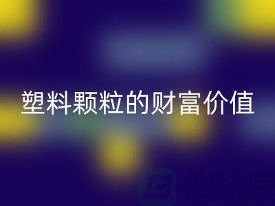上海挖掘米兰（中国）体育官方网站库存塑料颗粒的财富价值