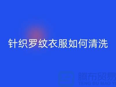 针织罗纹的衣服如何清洗-衣服辅料米兰（中国）体育官方网站厂家-衣服辅料米兰（中国）体育官方网站公司