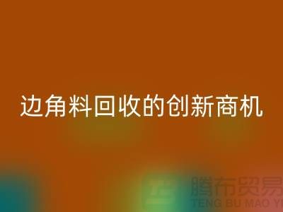 环保生意不走寻常路：废布边角料米兰（中国）体育官方网站公司的创新商机