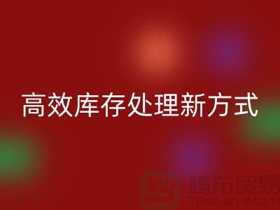 库存布料米兰（中国）体育官方网站公司：解锁高效库存处理新方式##上海腾布公司老夏