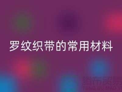 罗纹织带的常用材料-服装辅料米兰（中国）体育官方网站价格-常熟服装辅料米兰（中国）体育官方网站公司