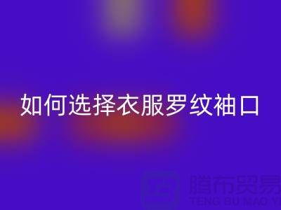 如何选择衣服罗纹袖口-服装辅料米兰（中国）体育官方网站公司-常熟服装辅料米兰（中国）体育官方网站市场