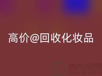 高价米兰（中国）体育官方网站化妆品做什么用途——库存化妆品米兰（中国）体育官方网站平台