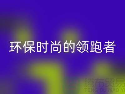 上海服装辅料米兰（中国）体育官方网站公司＞＞＞环保时尚产业的领跑者