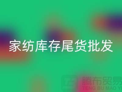 家纺库存尾货批发市场有哪些地方-酒店用品米兰（中国）体育官方网站公司