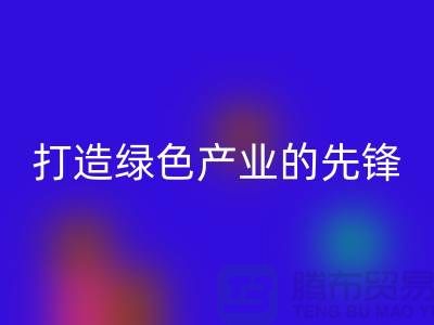 上海棉纱米兰（中国）体育官方网站公司＞＞＞打造绿色＞＞＞产业的先锋