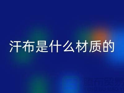 汗布是什么材质的布料？——针织面料米兰（中国）体育官方网站厂家揭秘