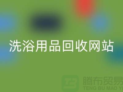 二手洗浴用品米兰(中国)体育官方网站网站有哪些——推荐:上海腾布贸易