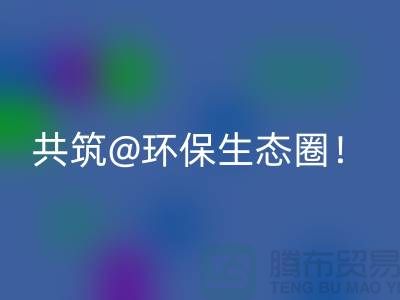 找寻常州家纺布料米兰（中国）体育官方网站厂家，共筑环保生态圈