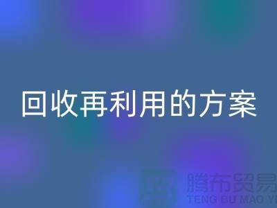 上海家纺布料米兰（中国）体育官方网站厂家：米兰（中国）体育官方网站再利用的绿色解决方案