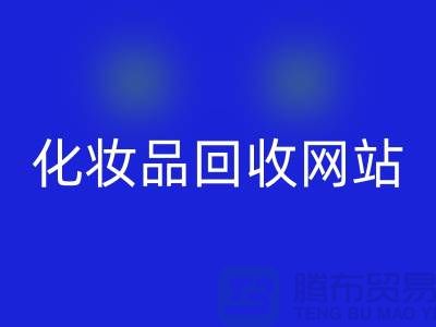 过期化妆品米兰（中国）体育官方网站网站有哪些，求推荐：上海腾布贸易
