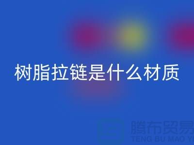 树脂拉链是什么材质——上海光头库存米兰（中国）体育官方网站公司